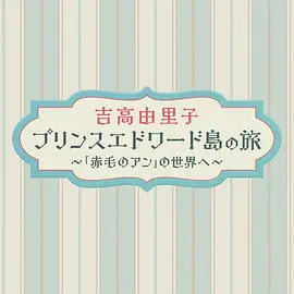 吉高由里子 爱德华王子岛之旅 ～走进《红发安妮》的世界～
